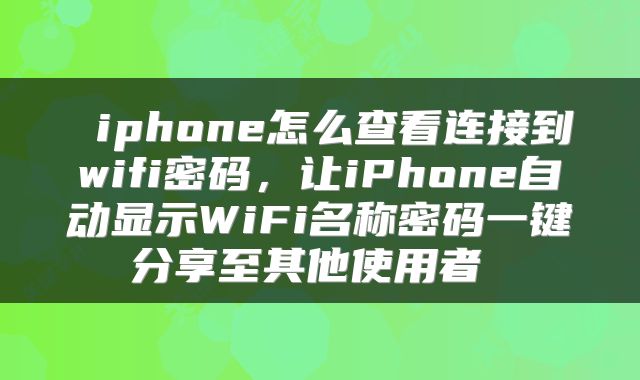  iphone怎么查看连接到wifi密码，让iPhone自动显示WiFi名称密码一键分享至其他使用者 