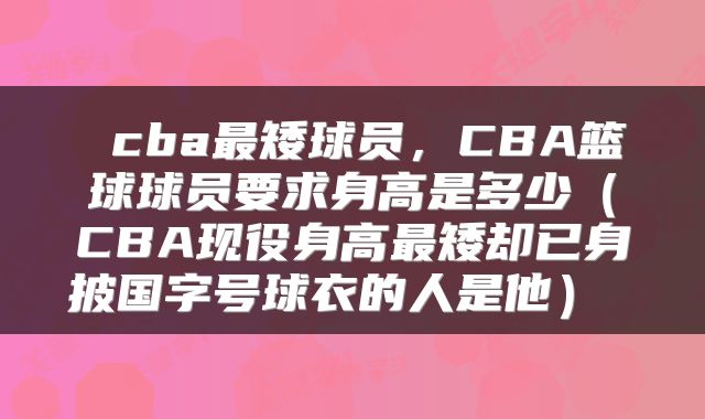  cba最矮球员，CBA篮球球员要求身高是多少（CBA现役身高最矮却已身披国字号球衣的人是他） 