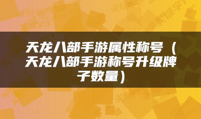 天龙八部手游属性称号（天龙八部手游称号升级牌子数量）