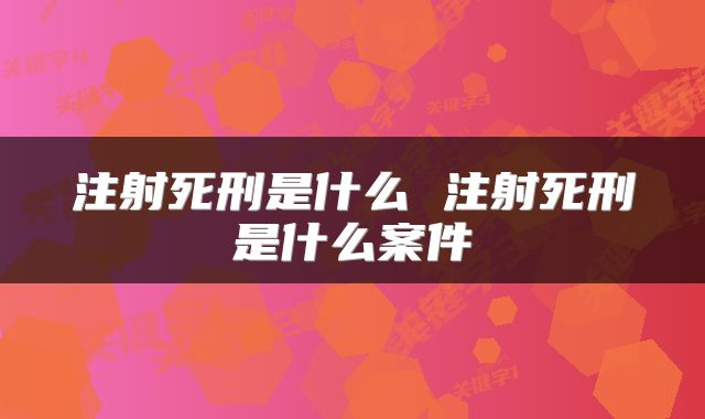 注射死刑是什么 注射死刑是什么案件