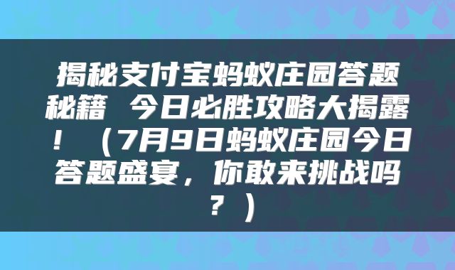 揭秘支付宝蚂蚁庄园答题秘籍 今日必胜攻略大揭露！（7月9日蚂蚁庄园今日答题盛宴，你敢来挑战吗？）