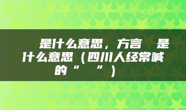  嬢嬢是什么意思，方言嬢嬢是什么意思（四川人经常喊的“嬢嬢”） 