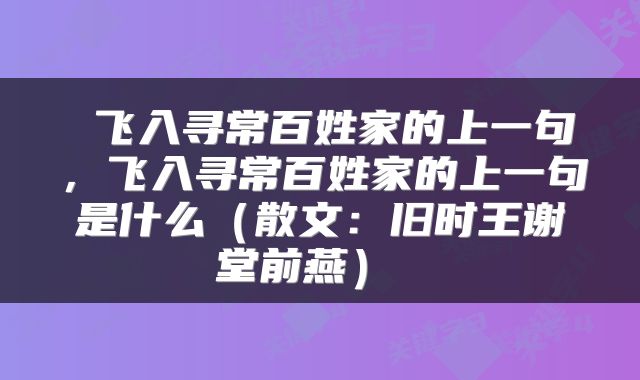  飞入寻常百姓家的上一句，飞入寻常百姓家的上一句是什么（散文：旧时王谢堂前燕） 