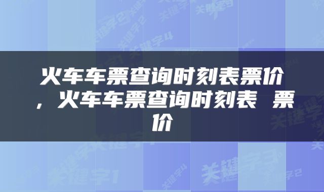 火车车票查询时刻表票价，火车车票查询时刻表 票价