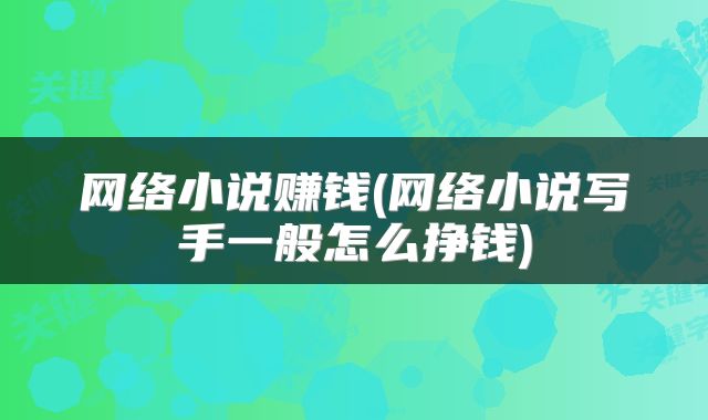 网络小说赚钱(网络小说写手一般怎么挣钱)