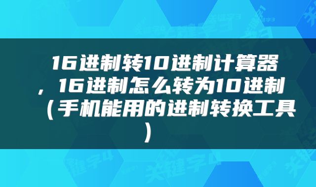  16进制转10进制计算器，16进制怎么转为10进制（手机能用的进制转换工具） 