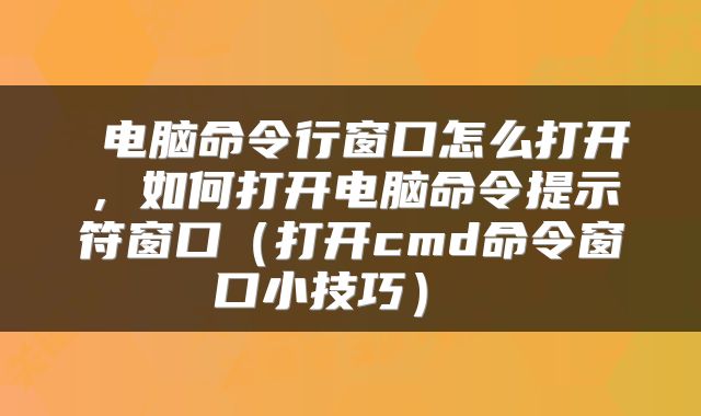 电脑命令行窗口怎么打开,如何打开电脑命令提示符窗口(打开cmd命令窗口小技巧)