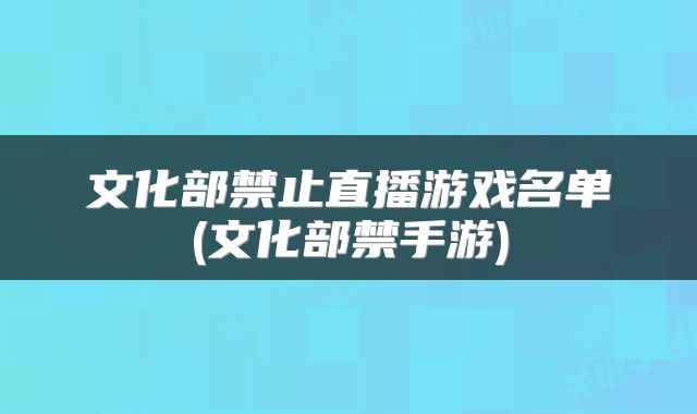 文化部禁止直播游戏名单(文化部禁手游)