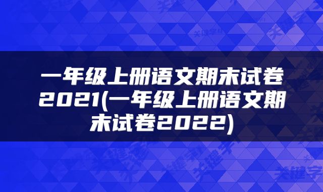一年级上册语文期末试卷2021(一年级上册语文期末试卷2022)
