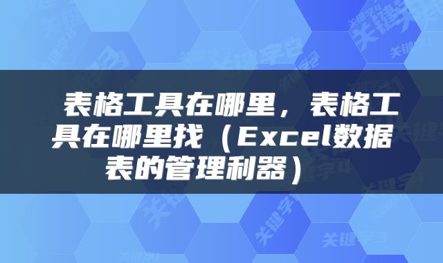  表格工具在哪里，表格工具在哪里找（Excel数据表的管理利器） 