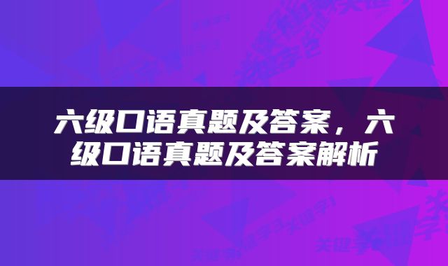 六级口语真题及答案，六级口语真题及答案解析