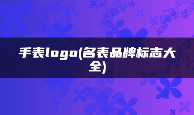 手表logo(名表品牌标志大全)
