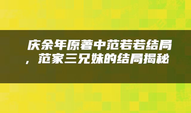  庆余年原著中范若若结局，范家三兄妹的结局揭秘 
