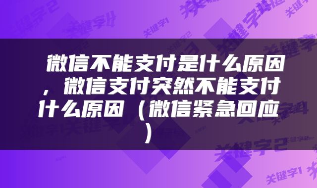  微信不能支付是什么原因，微信支付突然不能支付什么原因（微信紧急回应） 