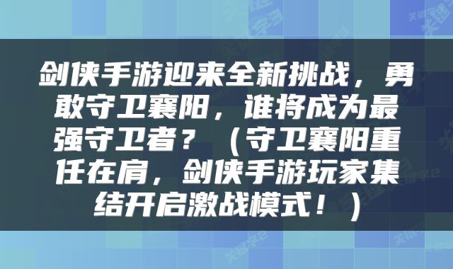 剑侠手游迎来全新挑战，勇敢守卫襄阳，谁将成为最强守卫者？（守卫襄阳重任在肩，剑侠手游玩家集结开启激战模式！）