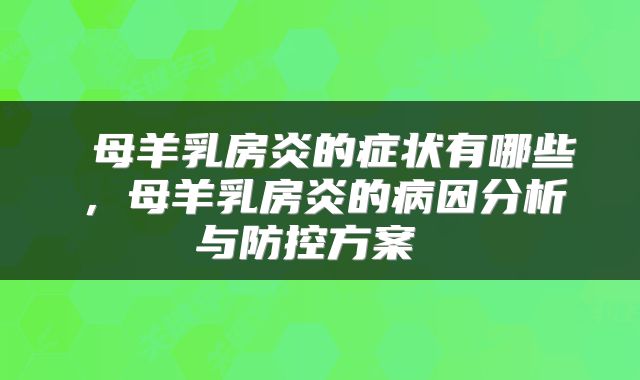 母羊乳房炎的症状有哪些,母羊乳房炎的病因分析与防控方案