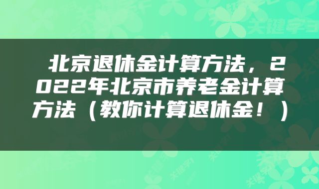  北京退休金计算方法，2022年北京市养老金计算方法（教你计算退休金！） 