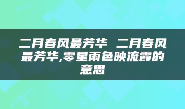 二月春风最芳华 二月春风最芳华,零星雨色映流霞的意思