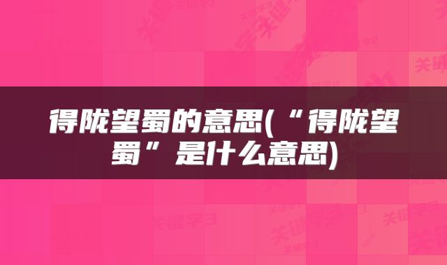 得陇望蜀的意思(“得陇望蜀”是什么意思)