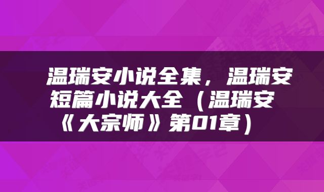温瑞安小说全集,温瑞安短篇小说大全(温瑞安《大宗师》第01章)