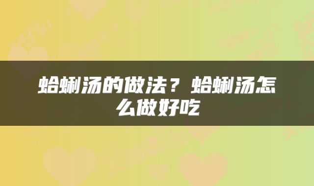 蛤蜊汤的做法？蛤蜊汤怎么做好吃