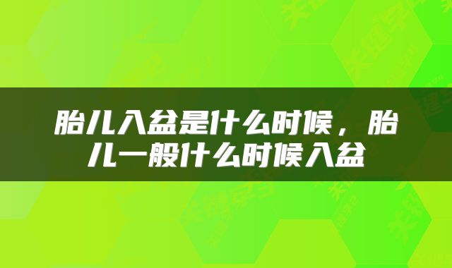 胎儿入盆是什么时候，胎儿一般什么时候入盆
