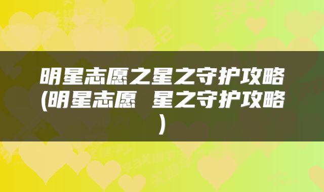 明星志愿之星之守护攻略(明星志愿 星之守护攻略)