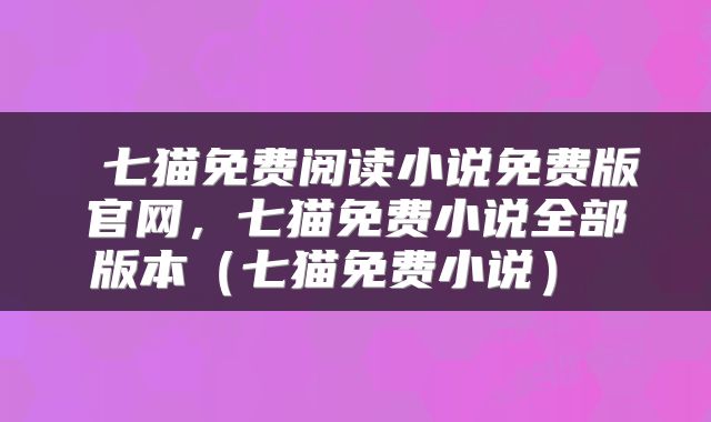  七猫免费阅读小说免费版官网，七猫免费小说全部版本（七猫免费小说） 