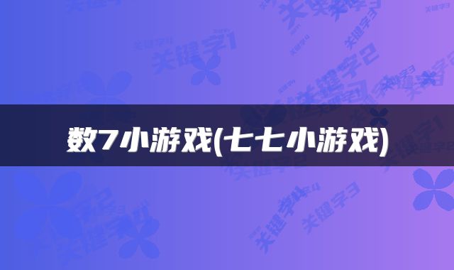 数7小游戏(七七小游戏)