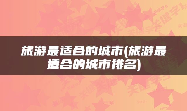 旅游最适合的城市(旅游最适合的城市排名)