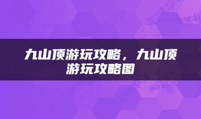 九山顶游玩攻略，九山顶游玩攻略图