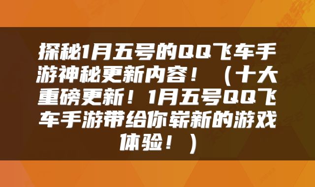 探秘1月五号的QQ飞车手游神秘更新内容！（十大重磅更新！1月五号QQ飞车手游带给你崭新的游戏体验！）