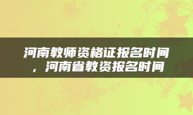 河南教师资格证报名时间，河南省教资报名时间