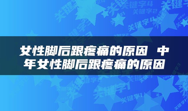 女性脚后跟疼痛的原因 中年女性脚后跟疼痛的原因