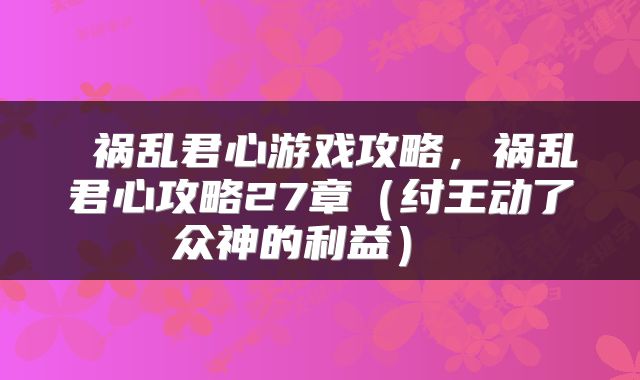  祸乱君心游戏攻略，祸乱君心攻略27章（纣王动了众神的利益） 