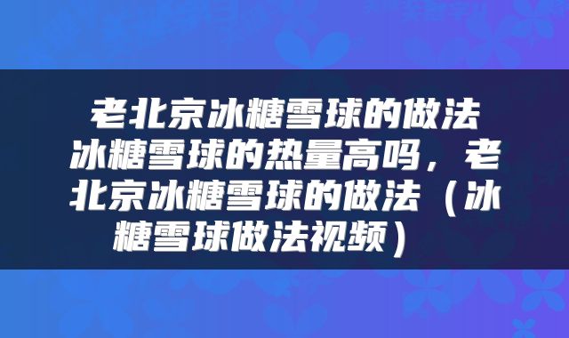  老北京冰糖雪球的做法 冰糖雪球的热量高吗，老北京冰糖雪球的做法（冰糖雪球做法视频） 
