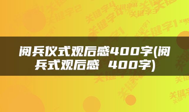 阅兵仪式观后感400字(阅兵式观后感 400字)