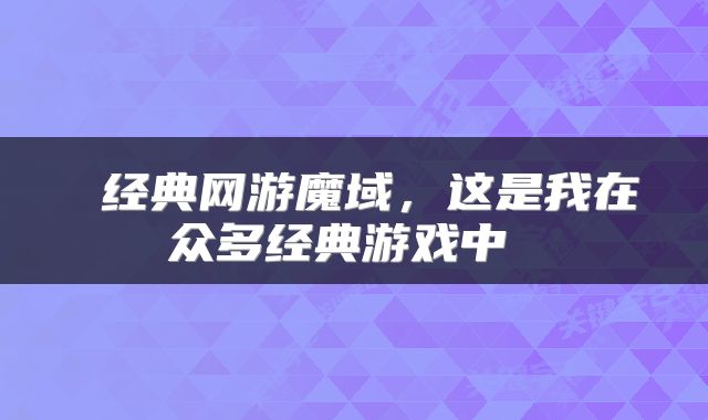 经典网游魔域,这是我在众多经典游戏中
