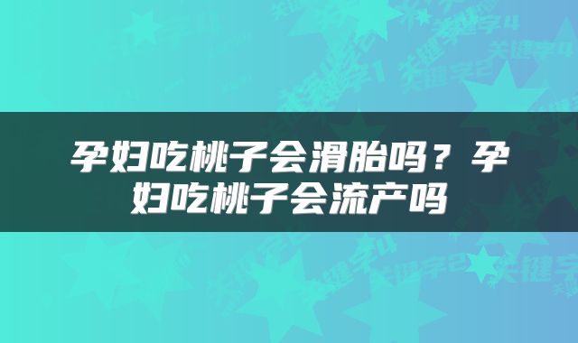 孕妇吃桃子会滑胎吗？孕妇吃桃子会流产吗