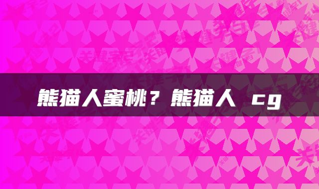 熊猫人蜜桃？熊猫人 cg