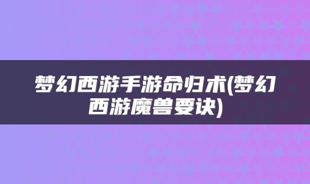 梦幻西游手游命归术(梦幻西游魔兽要诀)