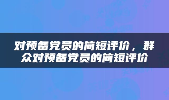 对预备党员的简短评价，群众对预备党员的简短评价
