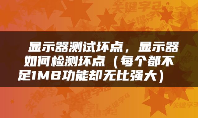  显示器测试坏点，显示器如何检测坏点（每个都不足1MB功能却无比强大） 