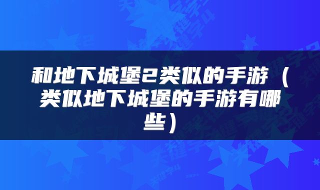 和地下城堡2类似的手游（类似地下城堡的手游有哪些）