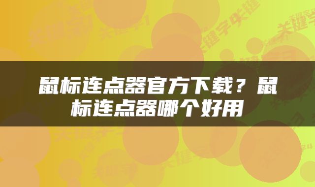 鼠标连点器官方下载？鼠标连点器哪个好用