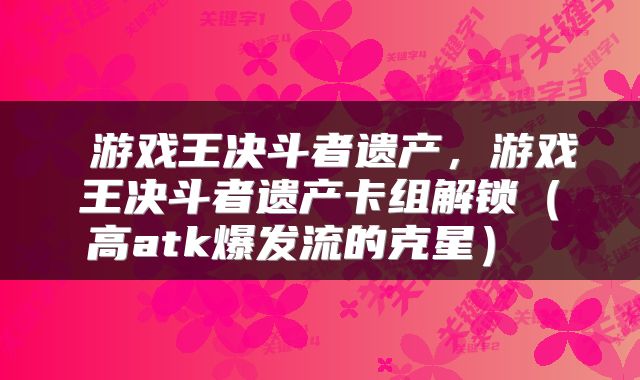  游戏王决斗者遗产，游戏王决斗者遗产卡组解锁（高atk爆发流的克星） 