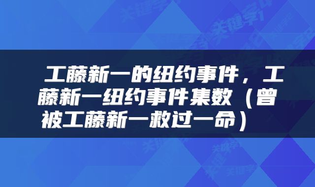 工藤新一的纽约事件,工藤新一纽约事件集数(曾被工藤新一救过一命)