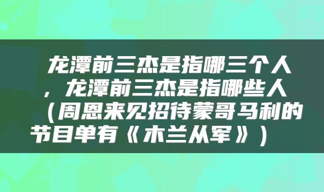  龙潭前三杰是指哪三个人，龙潭前三杰是指哪些人（周恩来见招待蒙哥马利的节目单有《木兰从军》） 