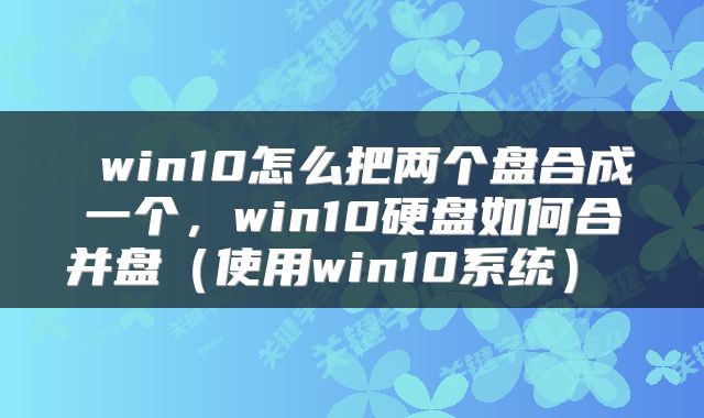 win10怎么把两个盘合成一个,win10硬盘如何合并盘(使用win10系统)