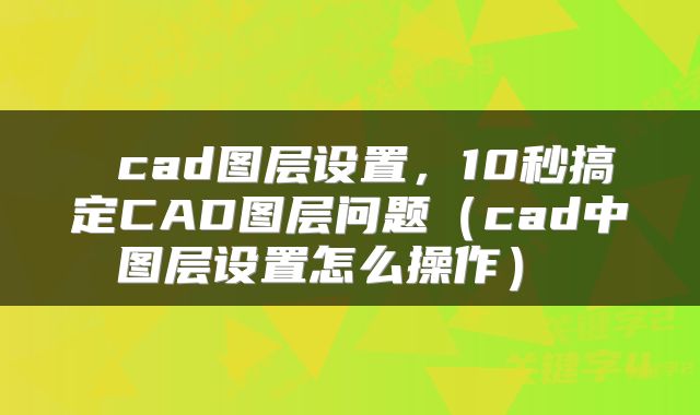  cad图层设置，10秒搞定CAD图层问题（cad中图层设置怎么操作） 